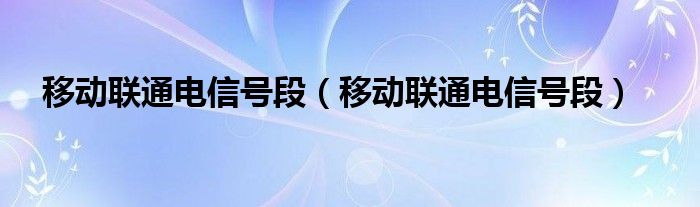 移动联通电信号段（移动联通电信号段）