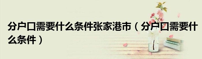 分户口需要什么条件张家港市（分户口需要什么条件）
