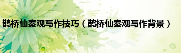 鹊桥仙秦观写作技巧（鹊桥仙秦观写作背景）
