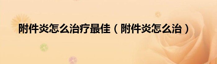 附件炎怎么治疗最佳（附件炎怎么治）