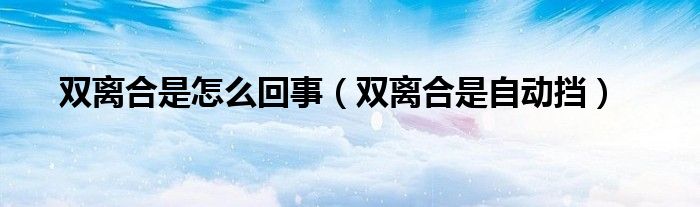 双离合是怎么回事（双离合是自动挡）