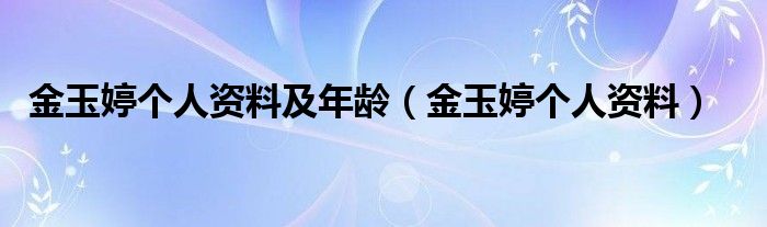 金玉婷个人资料及年龄（金玉婷个人资料）