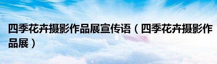 四季花卉摄影作品展宣传语（四季花卉摄影作品展）
