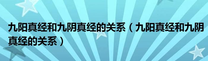九阳真经和九阴真经的关系（九阳真经和九阴真经的关系）