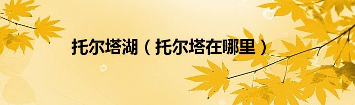 托尔塔湖（托尔塔在哪里）