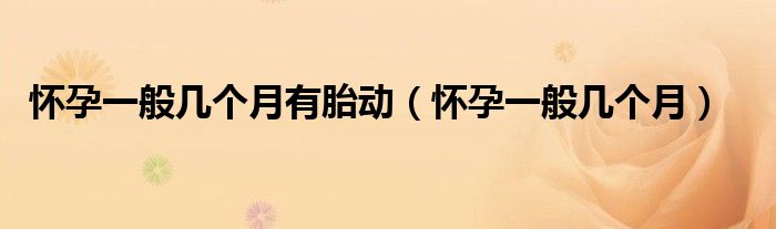 怀孕一般几个月有胎动（怀孕一般几个月）