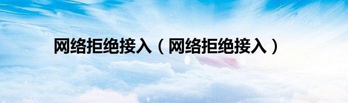 网络拒绝接入（网络拒绝接入）