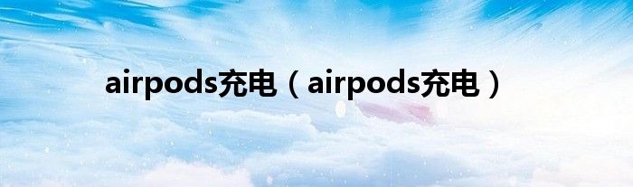 airpods充电（airpods充电）