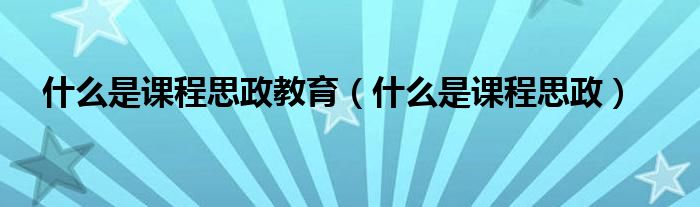 什么是课程思政教育（什么是课程思政）
