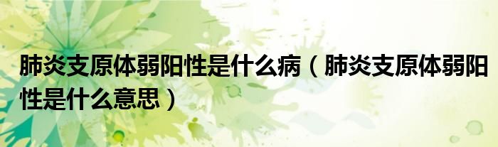 肺炎支原体弱阳性是什么病（肺炎支原体弱阳性是什么意思）