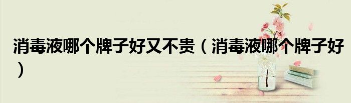 消毒液哪个牌子好又不贵（消毒液哪个牌子好）