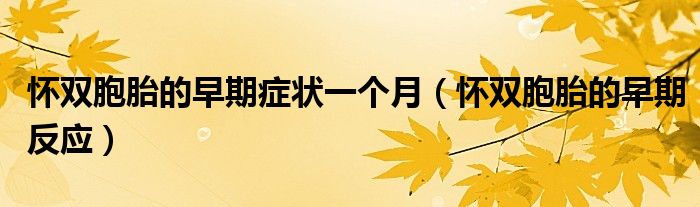 怀双胞胎的早期症状一个月（怀双胞胎的早期反应）