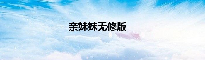 亲妹妹无修版