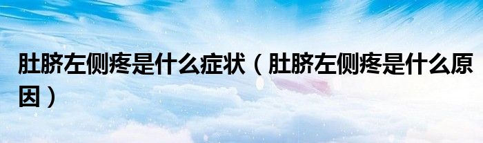 肚脐左侧疼是什么症状（肚脐左侧疼是什么原因）