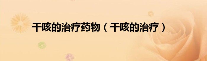 干咳的治疗药物（干咳的治疗）