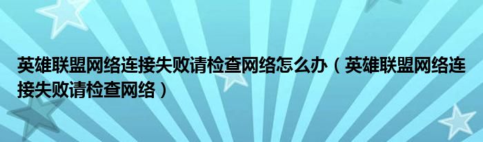 英雄联盟网络连接失败请检查网络怎么办（英雄联盟网络连接失败请检查网络）