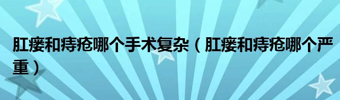 肛瘘和痔疮哪个手术复杂（肛瘘和痔疮哪个严重）
