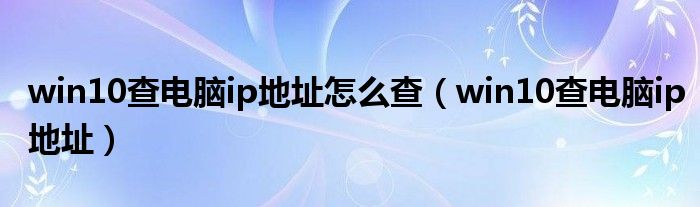 win10查电脑ip地址怎么查（win10查电脑ip地址）