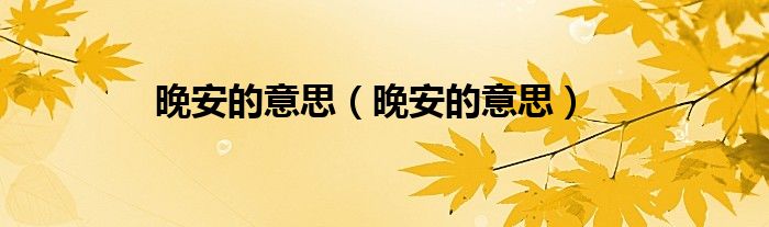 晚安的意思（晚安的意思）