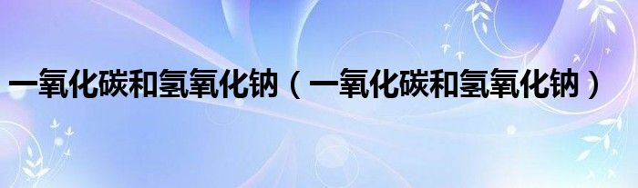 一氧化碳和氢氧化钠（一氧化碳和氢氧化钠）