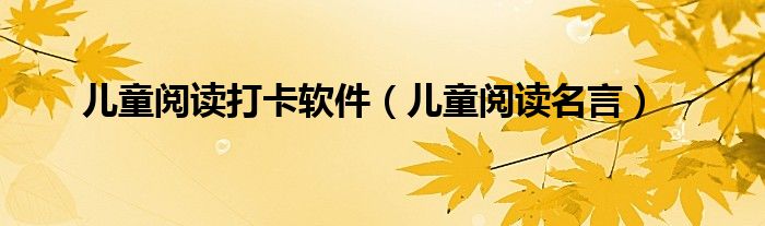 儿童阅读打卡软件（儿童阅读名言）