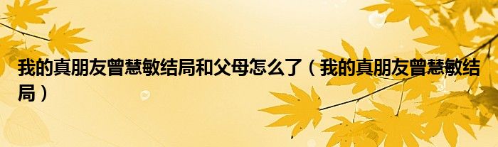 我的真朋友曾慧敏结局和父母怎么了（我的真朋友曾慧敏结局）
