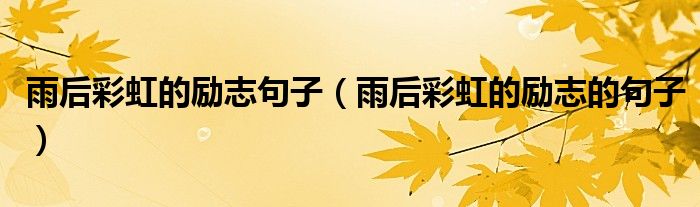 雨后彩虹的励志句子（雨后彩虹的励志的句子）