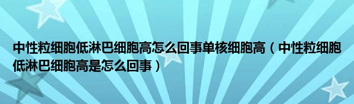 中性粒细胞低淋巴细胞高怎么回事单核细胞高（中性粒细胞低淋巴细胞高是怎么回事）