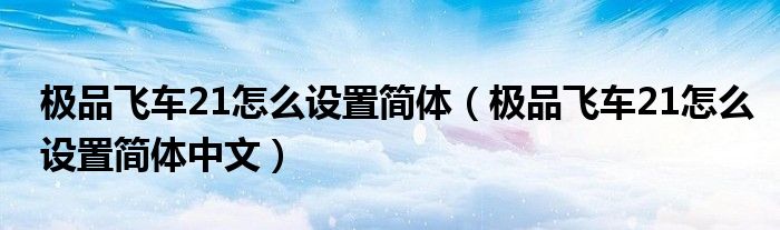 极品飞车21怎么设置简体（极品飞车21怎么设置简体中文）