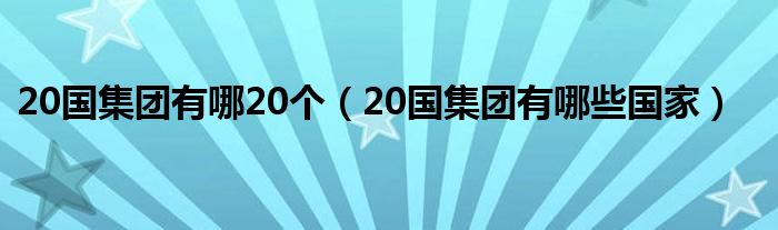 20国集团有哪20个（20国集团有哪些国家）
