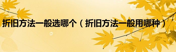 折旧方法一般选哪个（折旧方法一般用哪种）