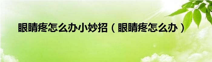眼睛疼怎么办小妙招（眼睛疼怎么办）