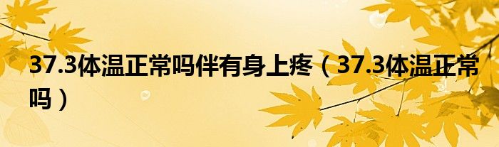 37.3体温正常吗伴有身上疼（37.3体温正常吗）