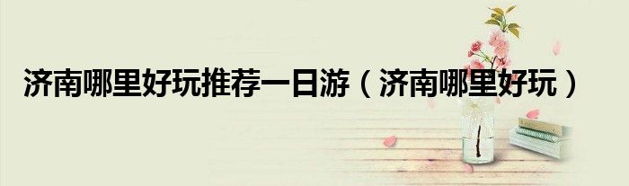 济南哪里好玩推荐一日游（济南哪里好玩）