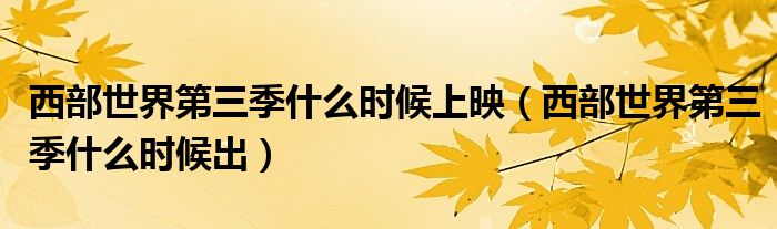 西部世界第三季什么时候上映(西部世界第三季什么时候出)