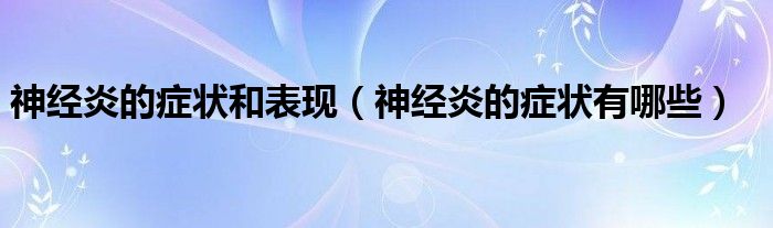 神经炎的症状和表现（神经炎的症状有哪些）