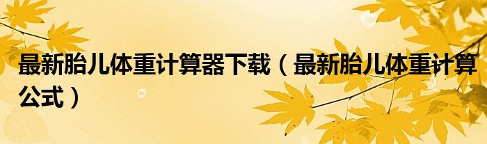 最新胎儿体重计算器下载（最新胎儿体重计算公式）