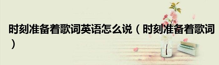 时刻准备着歌词英语怎么说（时刻准备着歌词）