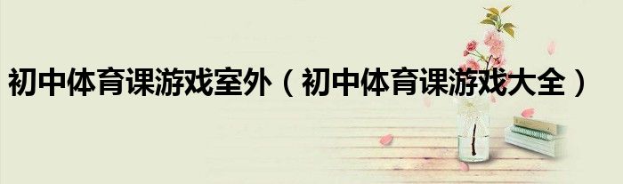 初中体育课游戏室外(初中体育课游戏大全)
