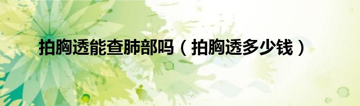 拍胸透能查肺部吗（拍胸透多少钱）