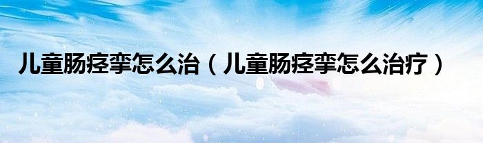 儿童肠痉挛怎么治（儿童肠痉挛怎么治疗）