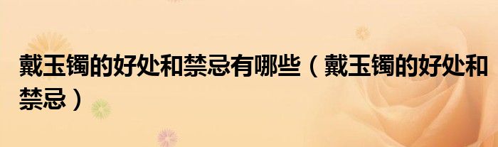 戴玉镯的好处和禁忌有哪些（戴玉镯的好处和禁忌）
