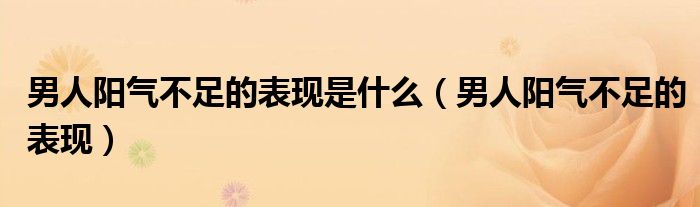 男人阳气不足的表现是什么（男人阳气不足的表现）