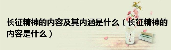 长征精神的内容及其内涵是什么（长征精神的内容是什么）