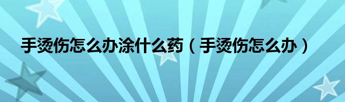 手烫伤怎么办涂什么药（手烫伤怎么办）