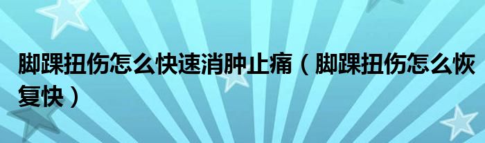 脚踝扭伤怎么快速消肿止痛（脚踝扭伤怎么恢复快）