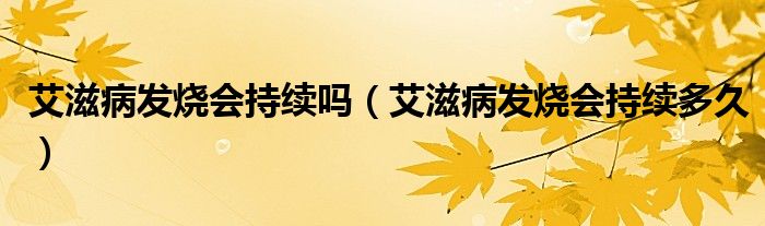 艾滋病发烧会持续吗(艾滋病发烧会持续多久)
