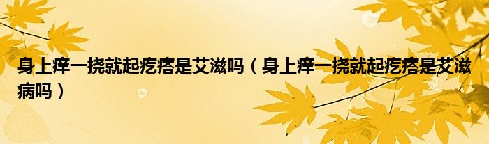 身上痒一挠就起疙瘩是艾滋吗（身上痒一挠就起疙瘩是艾滋病吗）