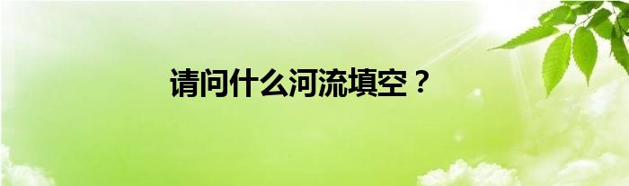 请问什么河流填空？