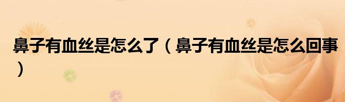 鼻子有血丝是怎么了（鼻子有血丝是怎么回事）